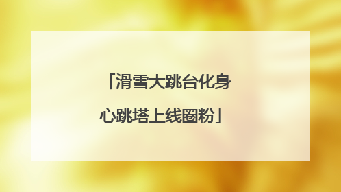 滑雪大跳台化身心跳塔上线圈粉