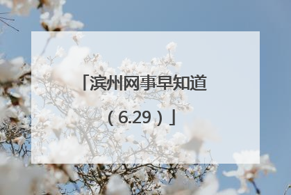 滨州网事早知道（6.29）