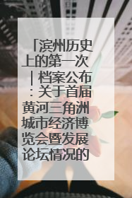 滨州历史上的第一次｜档案公布：关于首届黄河三角洲城市经济博览会暨发展论坛情况的总结报告