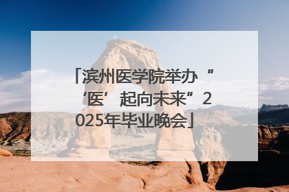 滨州医学院举办“‘医’起向未来”2025年毕业晚会