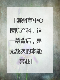 滨州市中心医院产科：这一幕背后，是无数次的本能奔赴