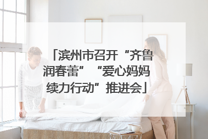 滨州市召开“齐鲁润春蕾”“爱心妈妈续力行动”推进会