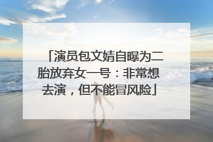 演员包文婧自曝为二胎放弃女一号：非常想去演，但不能冒风险