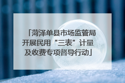 菏泽单县市场监管局开展民用“三表”计量及收费专项督导行动