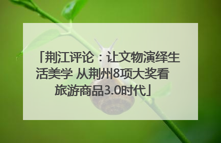 荆江评论：让文物演绎生活美学 从荆州8项大奖看旅游商品3.0时代