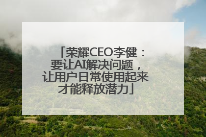 荣耀CEO李健：要让AI解决问题，让用户日常使用起来才能释放潜力
