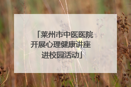 莱州市中医医院开展心理健康讲座 进校园活动