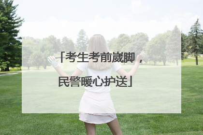考生考前崴脚，民警暖心护送