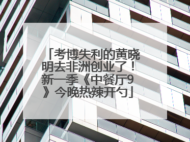 考博失利的黄晓明去非洲创业了！新一季《中餐厅9》今晚热辣开勺