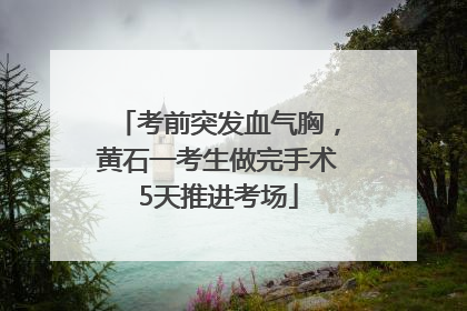 考前突发血气胸，黄石一考生做完手术5天推进考场