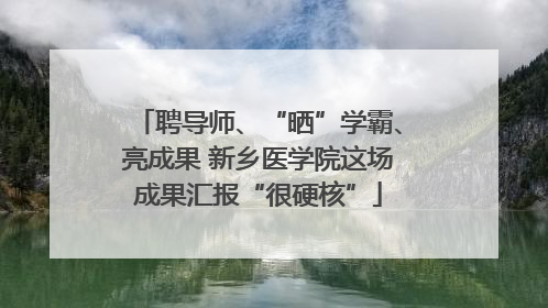 聘导师、“晒”学霸、亮成果 新乡医学院这场成果汇报“很硬核”
