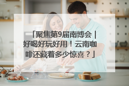 聚焦第9届南博会｜好喝好玩好用！云南咖啡还藏着多少惊喜？