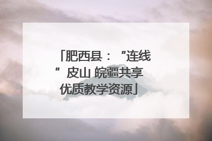 肥西县：“连线”皮山 皖疆共享优质教学资源