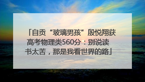 自贡“玻璃男孩”殷悦翔获高考物理类560分：别说读书太苦，那是我看世界的路