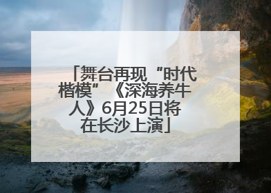 舞台再现“时代楷模”《深海养牛人》6月25日将在长沙上演