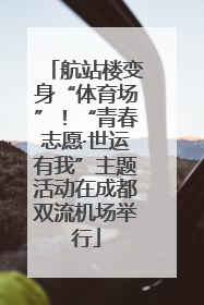 航站楼变身“体育场”！“青春志愿·世运有我”主题活动在成都双流机场举行