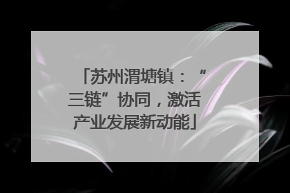 苏州渭塘镇：“三链”协同，激活产业发展新动能
