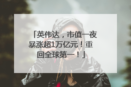 英伟达，市值一夜暴涨超1万亿元！重回全球第一！