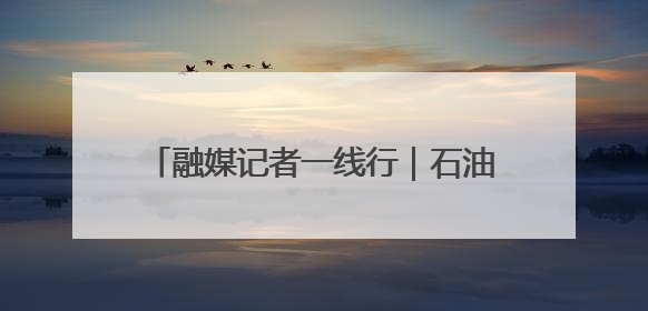融媒记者一线行｜石油老厂的“绿”动革命