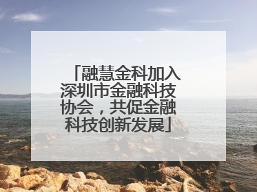 融慧金科加入深圳市金融科技协会，共促金融科技创新发展