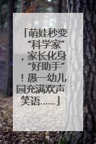 萌娃秒变“科学家”，家长化身“好助手”！愚一幼儿园充满欢声笑语……