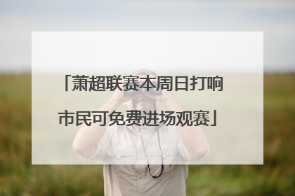 萧超联赛本周日打响 市民可免费进场观赛