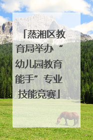 蒸湘区教育局举办“幼儿园教育能手”专业技能竞赛