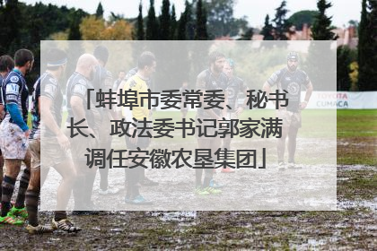 蚌埠市委常委、秘书长、政法委书记郭家满调任安徽农垦集团
