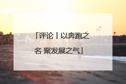 评论丨以奔跑之名 聚发展之气