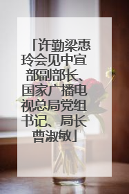 许勤梁惠玲会见中宣部副部长、国家广播电视总局党组书记、局长曹淑敏