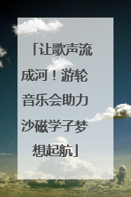 让歌声流成河！游轮音乐会助力沙磁学子梦想起航