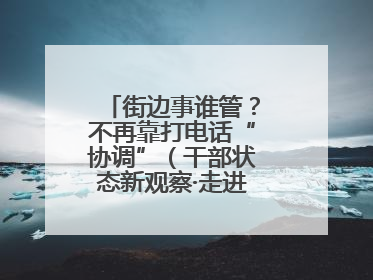 街边事谁管？不再靠打电话“协调”（干部状态新观察·走进一线探作风）