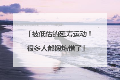 被低估的延寿运动！很多人都锻炼错了