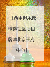 西甲俱乐部球迷社区项目落地北京王府中心