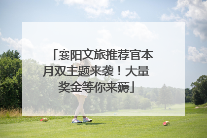 襄阳文旅推荐官本月双主题来袭！大量奖金等你来薅