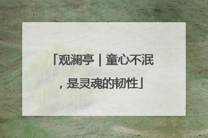 观澜亭｜童心不泯，是灵魂的韧性