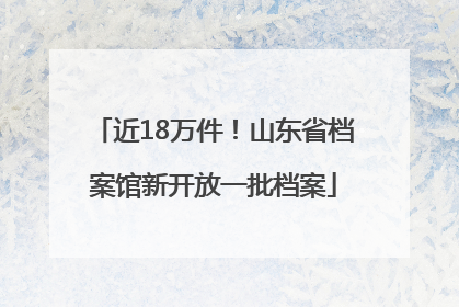 近18万件！山东省档案馆新开放一批档案