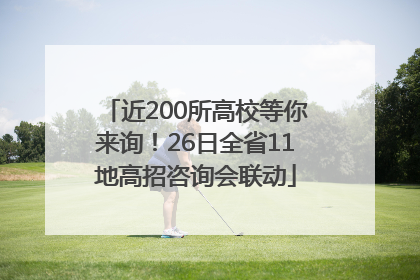近200所高校等你来询！26日全省11地高招咨询会联动