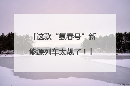 这款“氢春号”新能源列车太靓了！