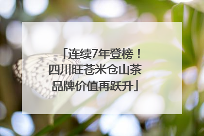 连续7年登榜！四川旺苍米仓山茶品牌价值再跃升