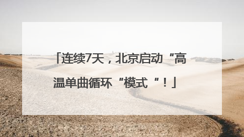 连续7天，北京启动“高温单曲循环“模式“！