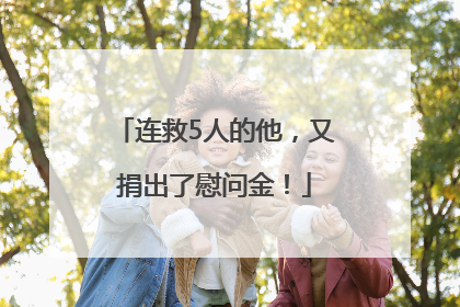 连救5人的他，又捐出了慰问金！