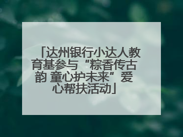 达州银行小达人教育基参与“粽香传古韵 童心护未来”爱心帮扶活动