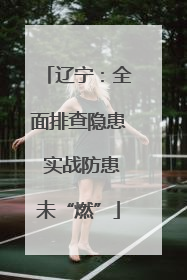 辽宁：全面排查隐患 实战防患未“燃”