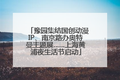 豫园集结国创动漫IP、南京路办奥特曼主题展……上海黄浦夜生活节启动