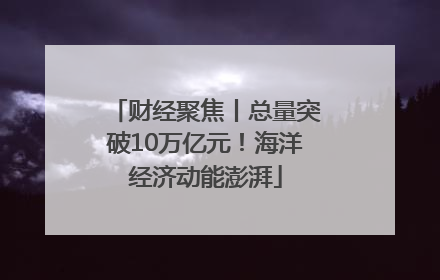 财经聚焦丨总量突破10万亿元！海洋经济动能澎湃