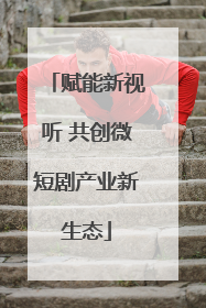 赋能新视听 共创微短剧产业新生态
