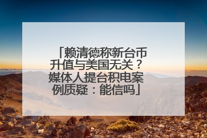 赖清德称新台币升值与美国无关？媒体人提台积电案例质疑：能信吗
