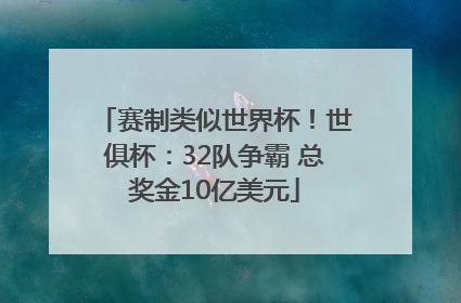 赛制类似世界杯！世俱杯：32队争霸 总奖金10亿美元