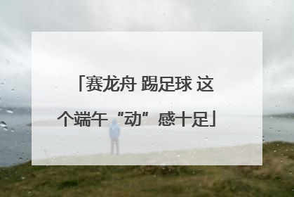 赛龙舟 踢足球 这个端午“动”感十足